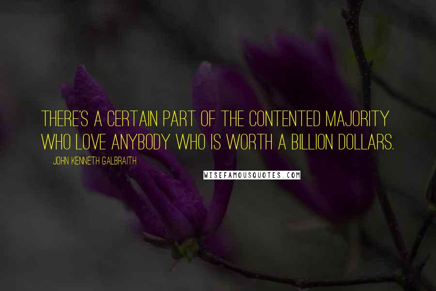 John Kenneth Galbraith Quotes: There's a certain part of the contented majority who love anybody who is worth a billion dollars.