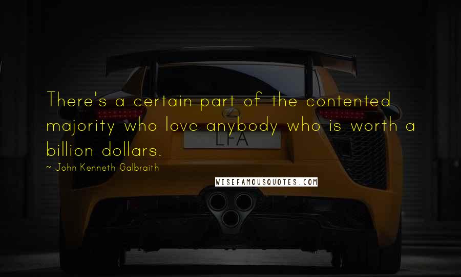 John Kenneth Galbraith Quotes: There's a certain part of the contented majority who love anybody who is worth a billion dollars.