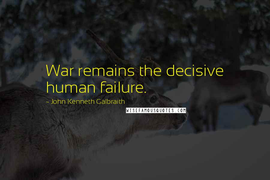 John Kenneth Galbraith Quotes: War remains the decisive human failure.