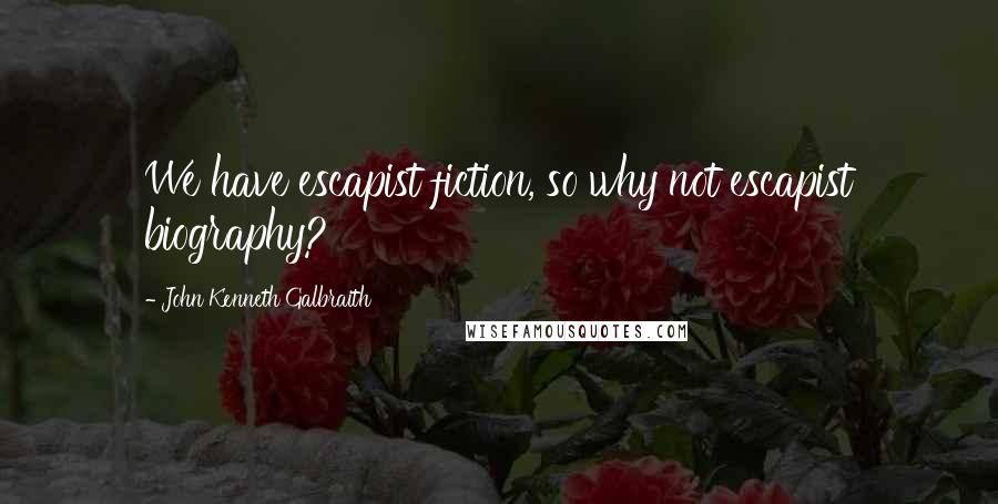John Kenneth Galbraith Quotes: We have escapist fiction, so why not escapist biography?