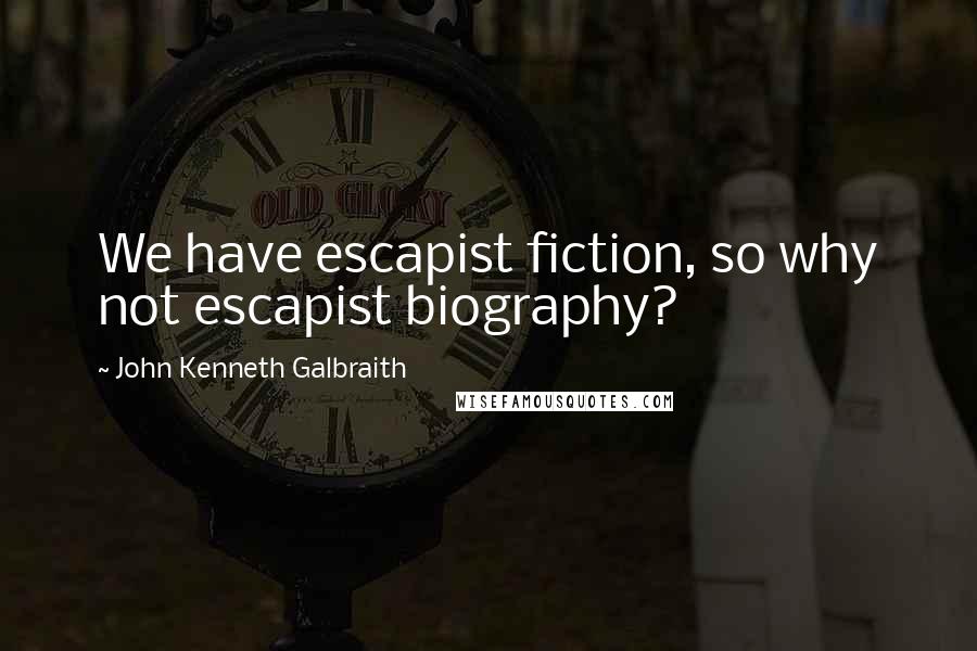 John Kenneth Galbraith Quotes: We have escapist fiction, so why not escapist biography?