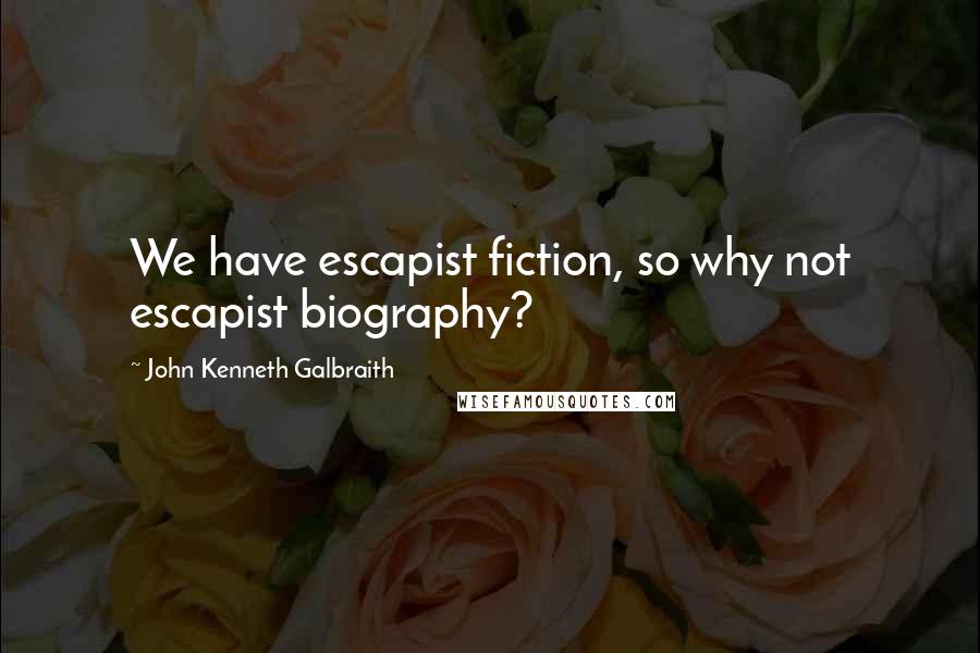 John Kenneth Galbraith Quotes: We have escapist fiction, so why not escapist biography?