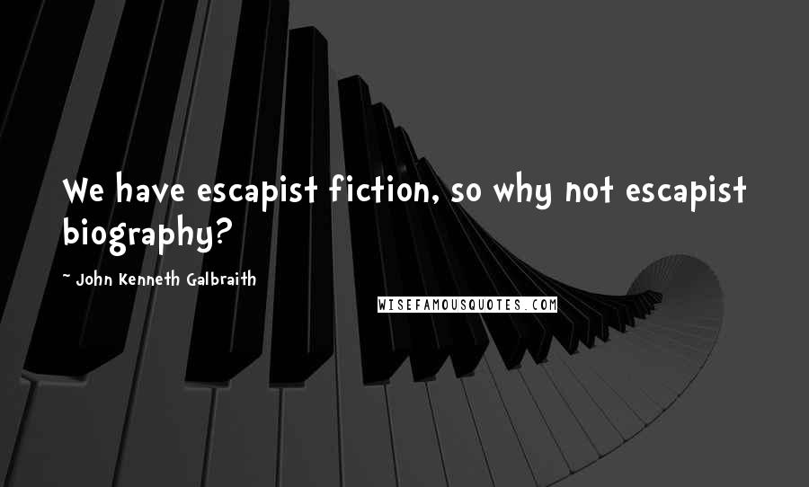 John Kenneth Galbraith Quotes: We have escapist fiction, so why not escapist biography?