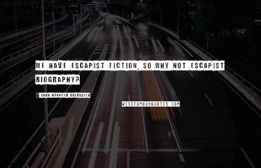 John Kenneth Galbraith Quotes: We have escapist fiction, so why not escapist biography?