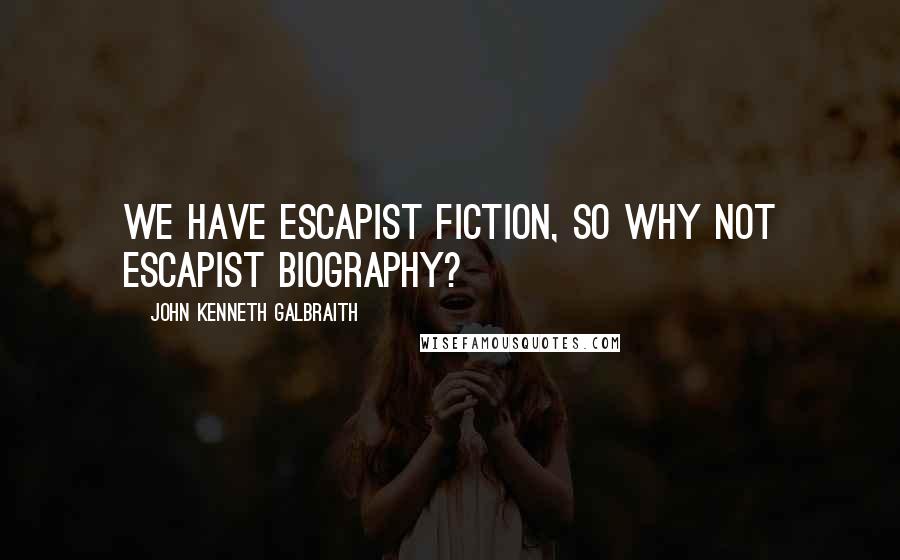 John Kenneth Galbraith Quotes: We have escapist fiction, so why not escapist biography?