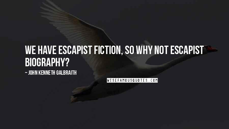 John Kenneth Galbraith Quotes: We have escapist fiction, so why not escapist biography?