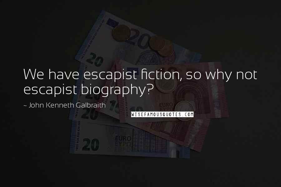John Kenneth Galbraith Quotes: We have escapist fiction, so why not escapist biography?