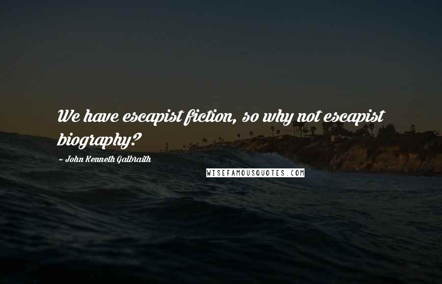 John Kenneth Galbraith Quotes: We have escapist fiction, so why not escapist biography?