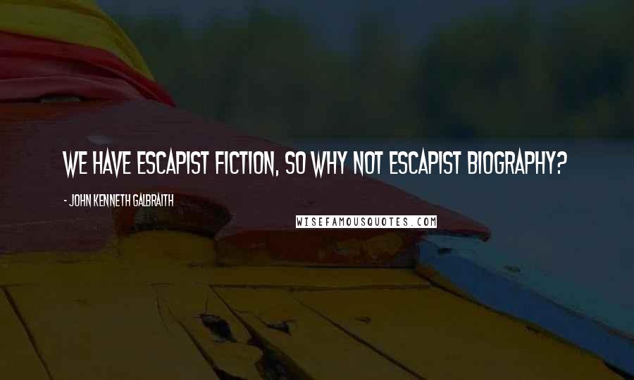 John Kenneth Galbraith Quotes: We have escapist fiction, so why not escapist biography?