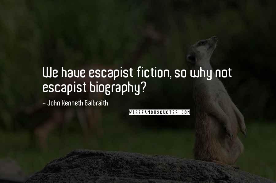 John Kenneth Galbraith Quotes: We have escapist fiction, so why not escapist biography?