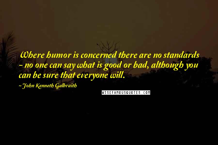 John Kenneth Galbraith Quotes: Where humor is concerned there are no standards - no one can say what is good or bad, although you can be sure that everyone will.