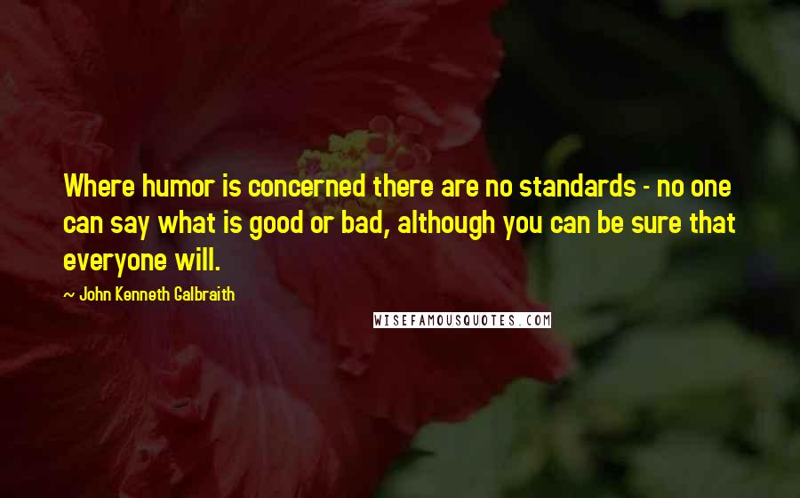 John Kenneth Galbraith Quotes: Where humor is concerned there are no standards - no one can say what is good or bad, although you can be sure that everyone will.