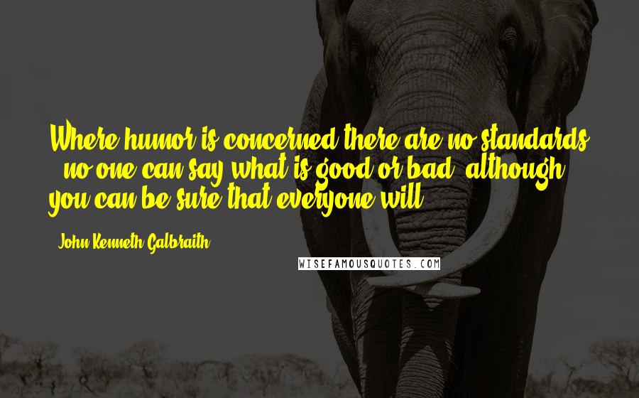 John Kenneth Galbraith Quotes: Where humor is concerned there are no standards - no one can say what is good or bad, although you can be sure that everyone will.
