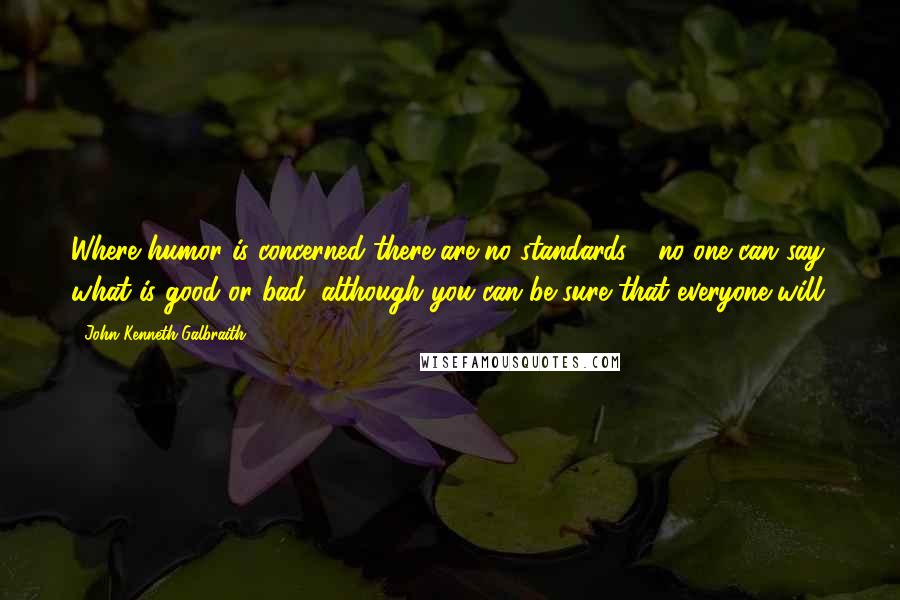 John Kenneth Galbraith Quotes: Where humor is concerned there are no standards - no one can say what is good or bad, although you can be sure that everyone will.