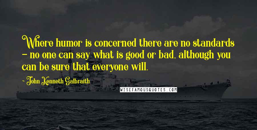 John Kenneth Galbraith Quotes: Where humor is concerned there are no standards - no one can say what is good or bad, although you can be sure that everyone will.