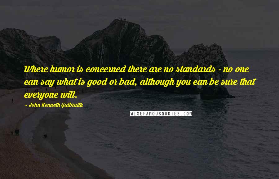 John Kenneth Galbraith Quotes: Where humor is concerned there are no standards - no one can say what is good or bad, although you can be sure that everyone will.