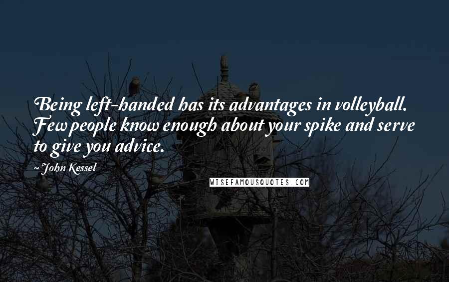 John Kessel Quotes: Being left-handed has its advantages in volleyball. Few people know enough about your spike and serve to give you advice.