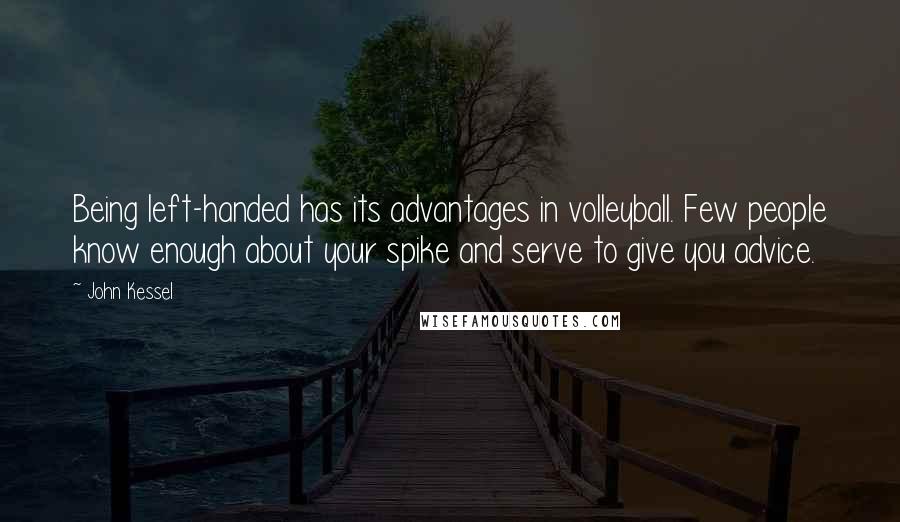 John Kessel Quotes: Being left-handed has its advantages in volleyball. Few people know enough about your spike and serve to give you advice.