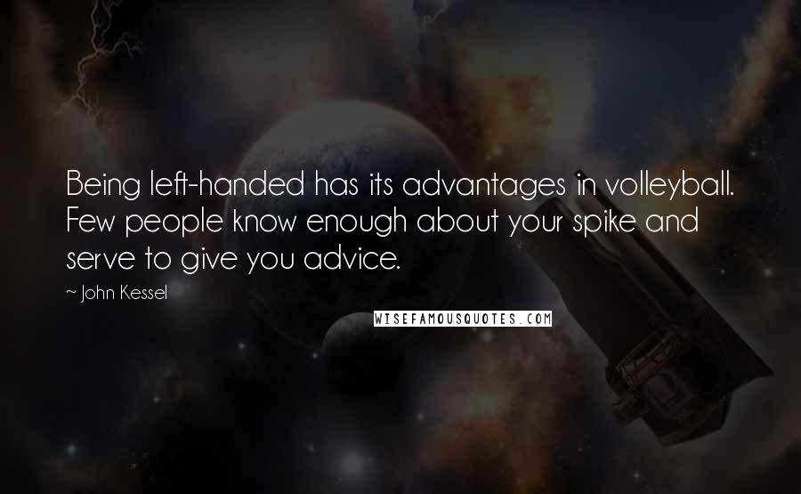 John Kessel Quotes: Being left-handed has its advantages in volleyball. Few people know enough about your spike and serve to give you advice.