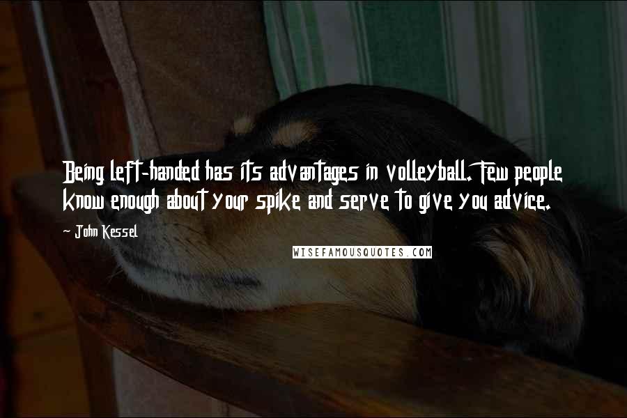 John Kessel Quotes: Being left-handed has its advantages in volleyball. Few people know enough about your spike and serve to give you advice.