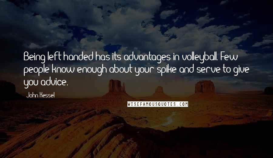 John Kessel Quotes: Being left-handed has its advantages in volleyball. Few people know enough about your spike and serve to give you advice.