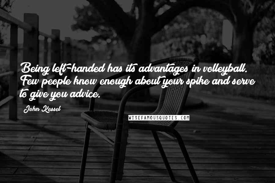 John Kessel Quotes: Being left-handed has its advantages in volleyball. Few people know enough about your spike and serve to give you advice.