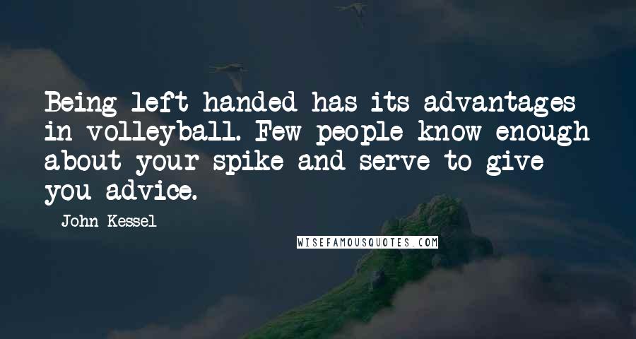 John Kessel Quotes: Being left-handed has its advantages in volleyball. Few people know enough about your spike and serve to give you advice.