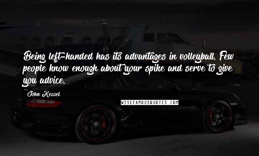John Kessel Quotes: Being left-handed has its advantages in volleyball. Few people know enough about your spike and serve to give you advice.