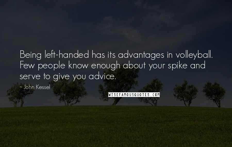 John Kessel Quotes: Being left-handed has its advantages in volleyball. Few people know enough about your spike and serve to give you advice.
