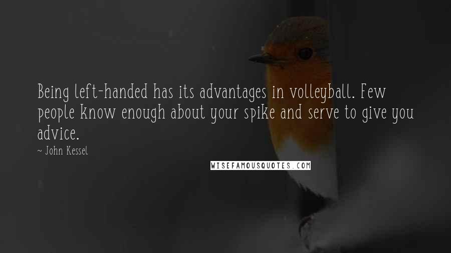 John Kessel Quotes: Being left-handed has its advantages in volleyball. Few people know enough about your spike and serve to give you advice.