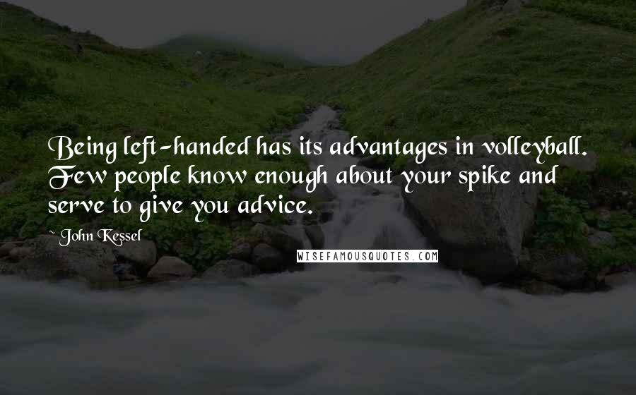 John Kessel Quotes: Being left-handed has its advantages in volleyball. Few people know enough about your spike and serve to give you advice.