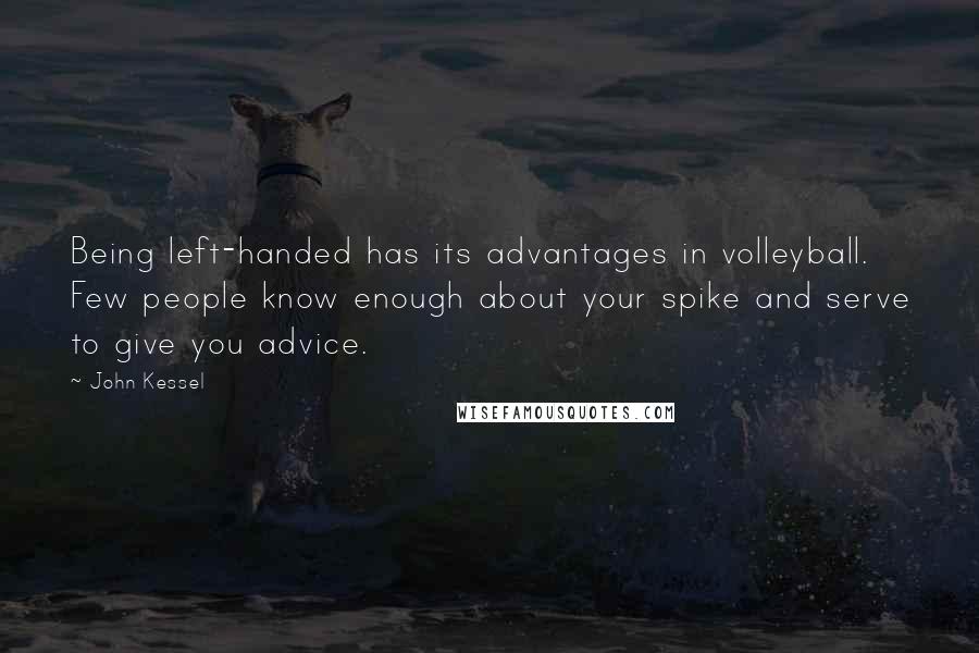 John Kessel Quotes: Being left-handed has its advantages in volleyball. Few people know enough about your spike and serve to give you advice.