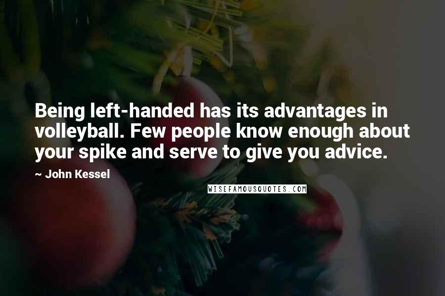 John Kessel Quotes: Being left-handed has its advantages in volleyball. Few people know enough about your spike and serve to give you advice.