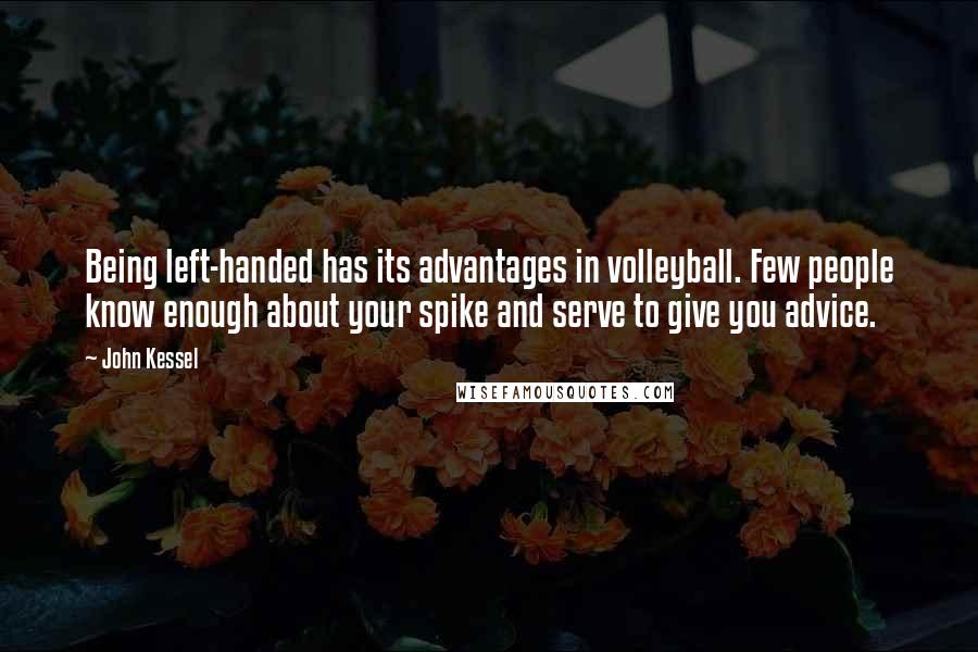 John Kessel Quotes: Being left-handed has its advantages in volleyball. Few people know enough about your spike and serve to give you advice.