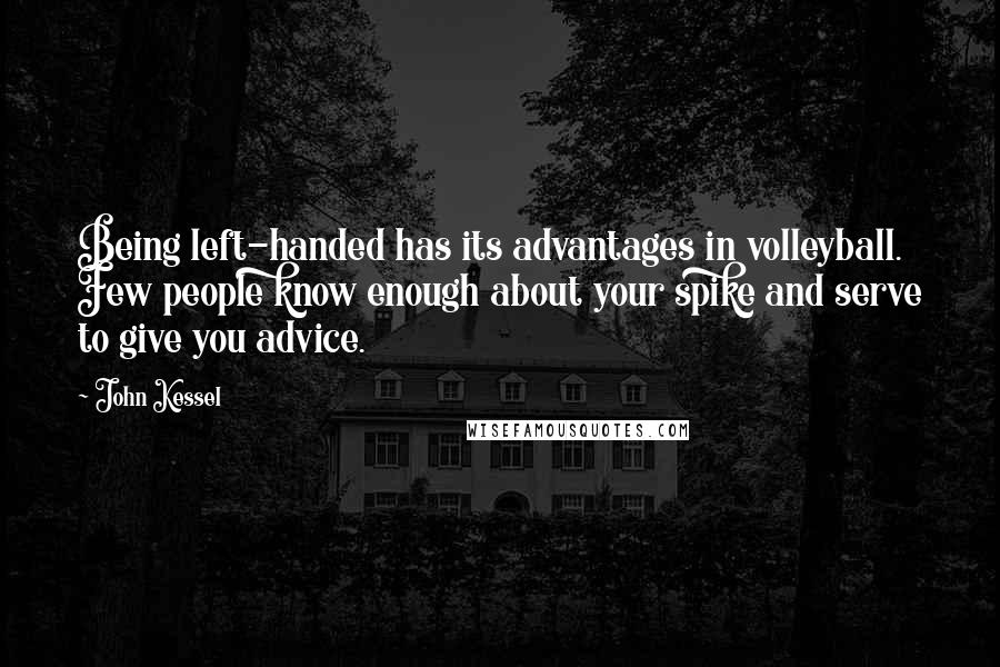 John Kessel Quotes: Being left-handed has its advantages in volleyball. Few people know enough about your spike and serve to give you advice.