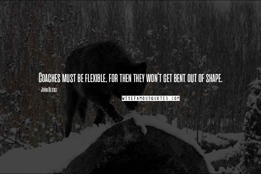 John Kessel Quotes: Coaches must be flexible, for then they won't get bent out of shape.