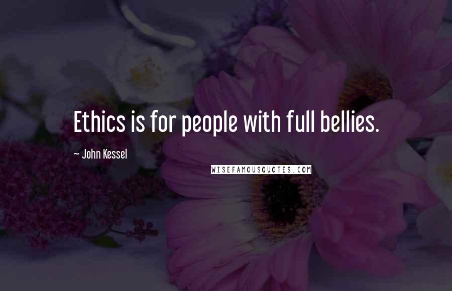 John Kessel Quotes: Ethics is for people with full bellies.