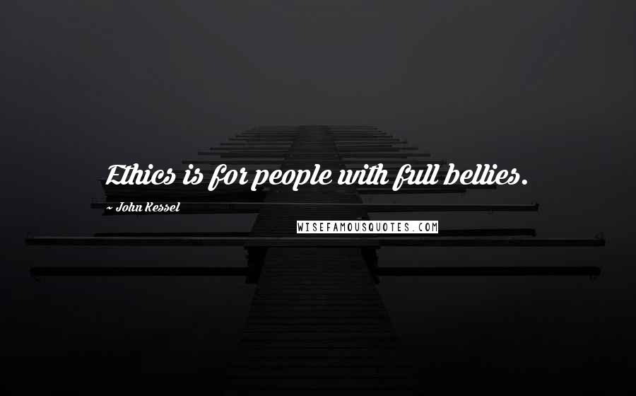 John Kessel Quotes: Ethics is for people with full bellies.