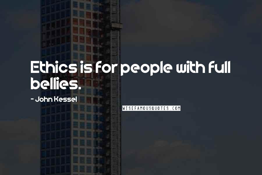 John Kessel Quotes: Ethics is for people with full bellies.