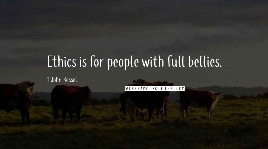 John Kessel Quotes: Ethics is for people with full bellies.