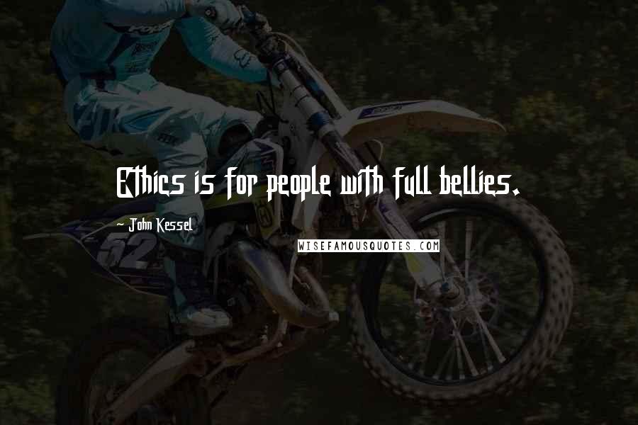 John Kessel Quotes: Ethics is for people with full bellies.