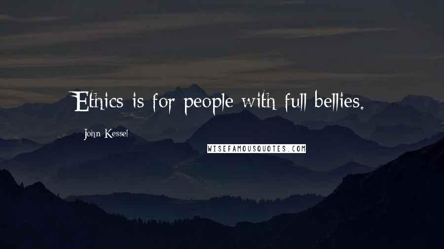 John Kessel Quotes: Ethics is for people with full bellies.