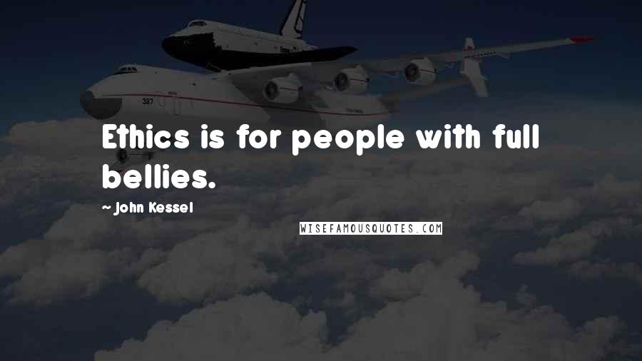 John Kessel Quotes: Ethics is for people with full bellies.