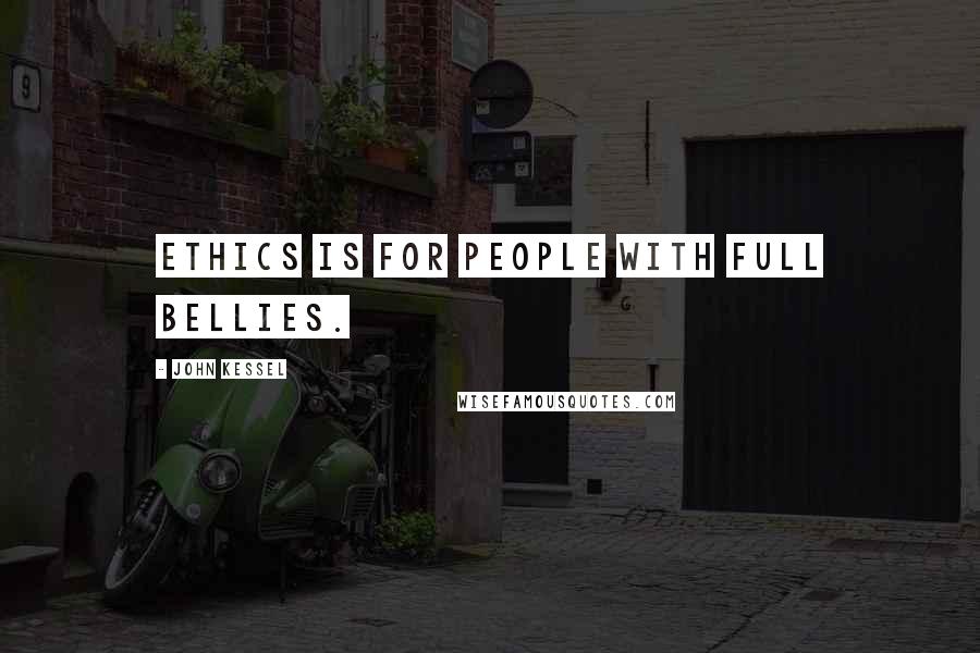 John Kessel Quotes: Ethics is for people with full bellies.