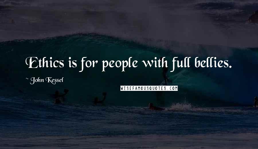 John Kessel Quotes: Ethics is for people with full bellies.