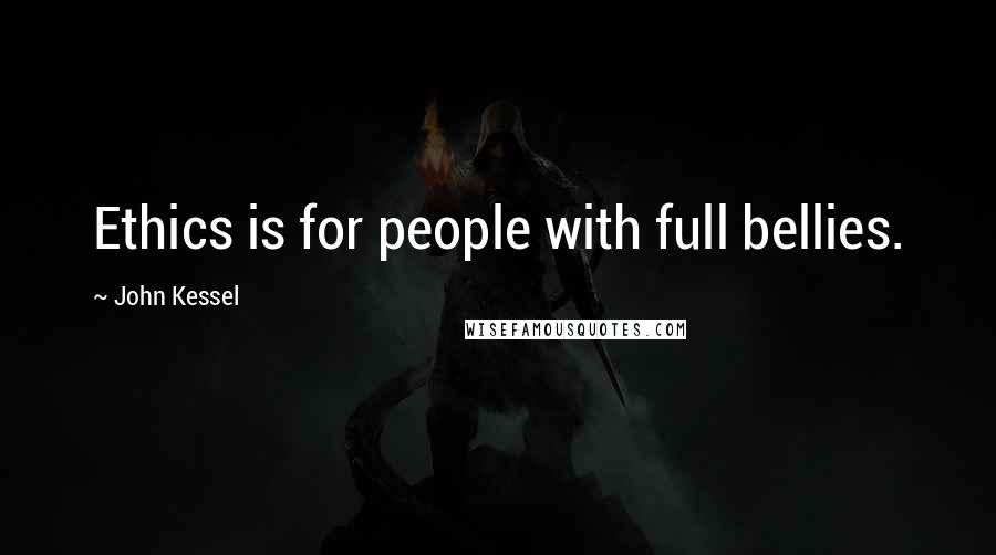 John Kessel Quotes: Ethics is for people with full bellies.