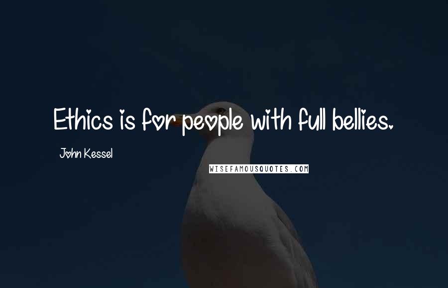 John Kessel Quotes: Ethics is for people with full bellies.