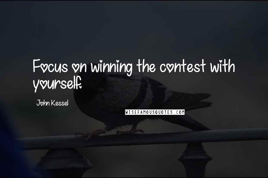 John Kessel Quotes: Focus on winning the contest with yourself.