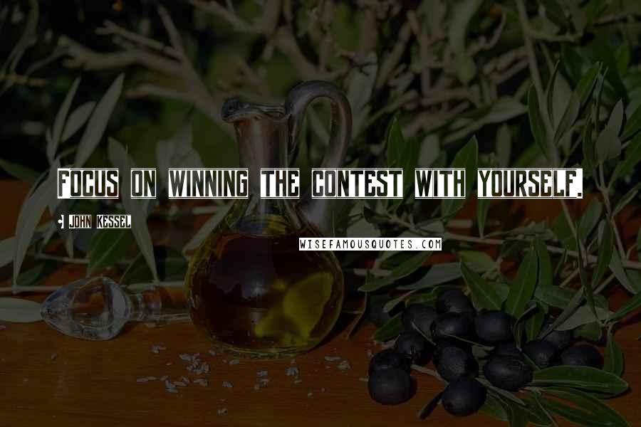 John Kessel Quotes: Focus on winning the contest with yourself.