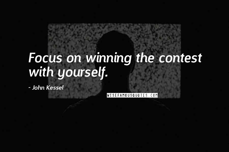 John Kessel Quotes: Focus on winning the contest with yourself.